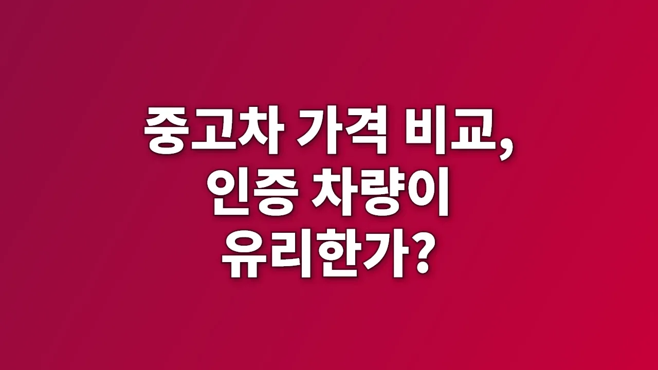 중고차 가격 비교, 인증 차량이 유리한가?